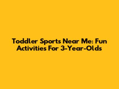 Toddler Sports Near Me: Fun Activities For 3-Year-Olds