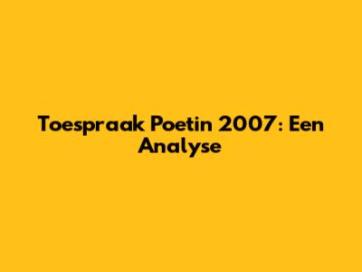 Toespraak Poetin 2007: Een Analyse