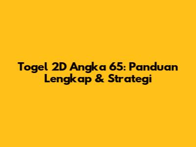 Togel 2D Angka 65: Panduan Lengkap & Strategi