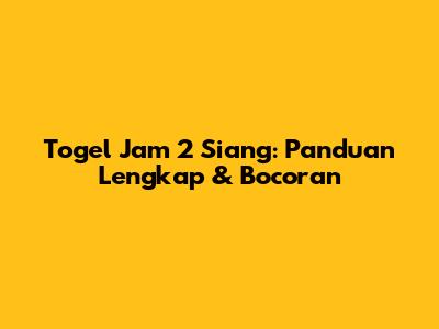Togel Jam 2 Siang: Panduan Lengkap & Bocoran