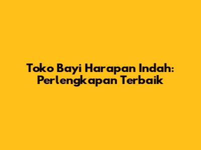 Toko Bayi Harapan Indah: Perlengkapan Terbaik