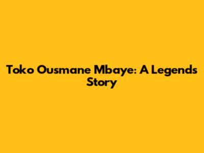 Toko Ousmane Mbaye: A Legend's Story