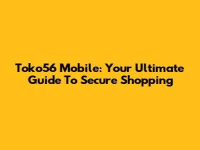 Toko56 Mobile: Your Ultimate Guide To Secure Shopping