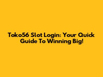 Toko56 Slot Login: Your Quick Guide To Winning Big!