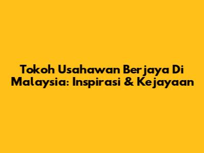 Tokoh Usahawan Berjaya Di Malaysia: Inspirasi & Kejayaan