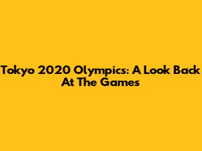 Tokyo 2020 Olympics: A Look Back At The Games