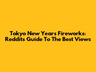 Tokyo New Year's Fireworks: Reddit's Guide To The Best Views