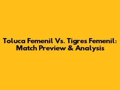 Toluca Femenil Vs. Tigres Femenil: Match Preview & Analysis