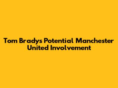 Tom Brady's Potential Manchester United Involvement