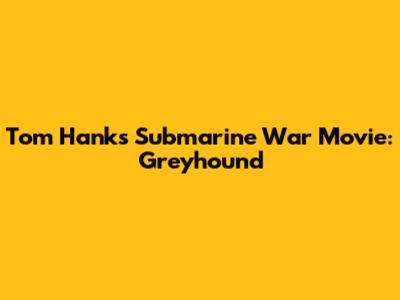 Tom Hanks Submarine War Movie: Greyhound
