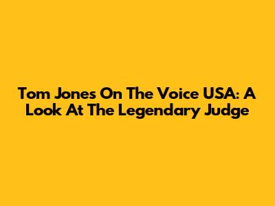 Tom Jones On The Voice USA: A Look At The Legendary Judge