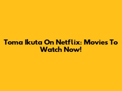 Toma Ikuta On Netflix: Movies To Watch Now!