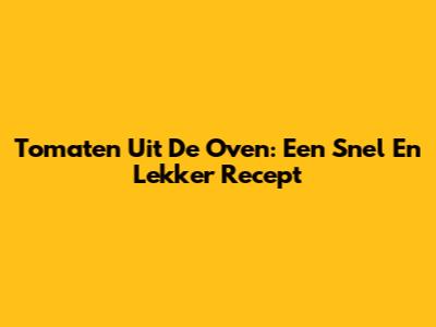 Tomaten Uit De Oven: Een Snel En Lekker Recept