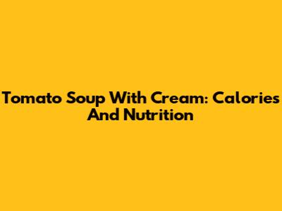 Tomato Soup With Cream: Calories And Nutrition