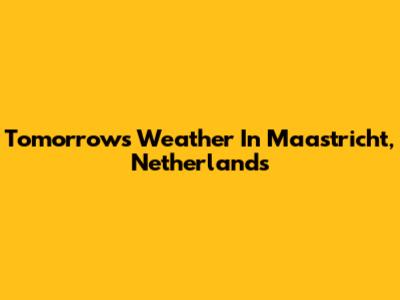 Tomorrow's Weather In Maastricht, Netherlands