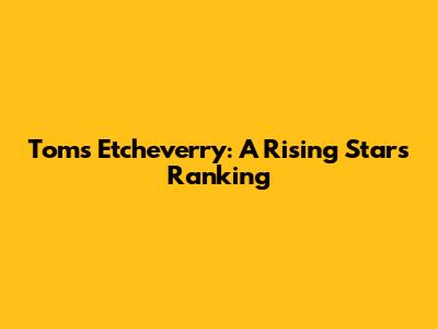 Toms Etcheverry: A Rising Star's Ranking