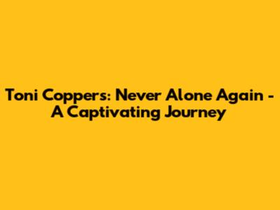 Toni Coppers: Never Alone Again - A Captivating Journey