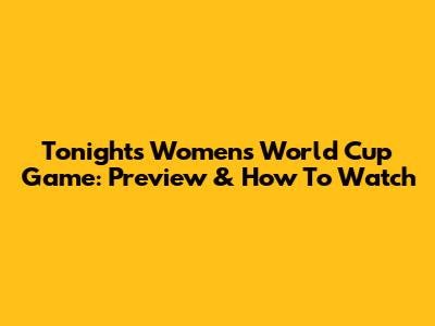 Tonight's Women's World Cup Game: Preview & How To Watch