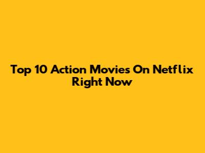 Top 10 Action Movies On Netflix Right Now