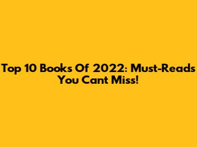 Top 10 Books Of 2022: Must-Reads You Can't Miss!