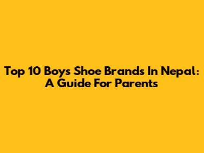 Top 10 Boys' Shoe Brands In Nepal: A Guide For Parents