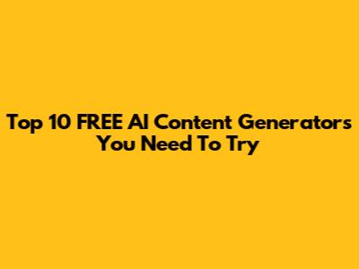 Top 10 FREE AI Content Generators You Need To Try
