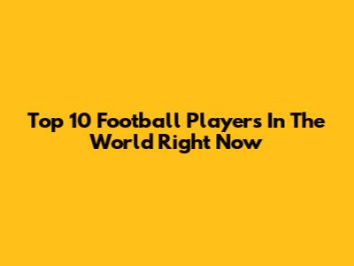 Top 10 Football Players In The World Right Now