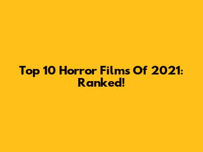 Top 10 Horror Films Of 2021: Ranked!