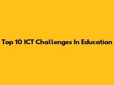 Top 10 ICT Challenges In Education