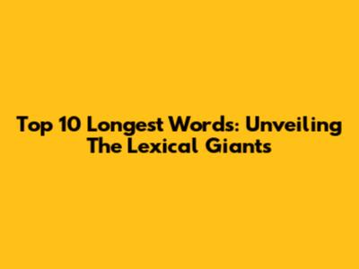 Top 10 Longest Words: Unveiling The Lexical Giants