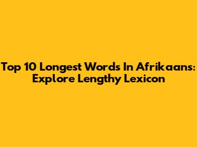 Top 10 Longest Words In Afrikaans: Explore Lengthy Lexicon