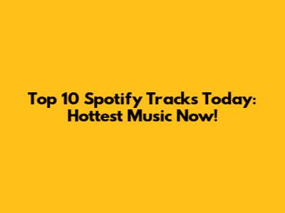 Top 10 Spotify Tracks Today: Hottest Music Now!