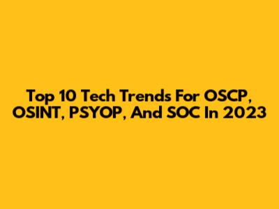 Top 10 Tech Trends For OSCP, OSINT, PSYOP, And SOC In 2023