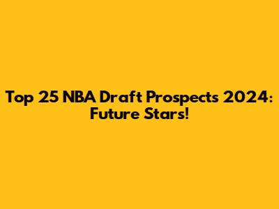 Top 25 NBA Draft Prospects 2024: Future Stars!