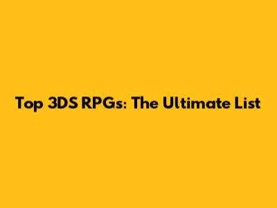 Top 3DS RPGs: The Ultimate List