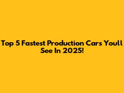 Top 5 Fastest Production Cars You'll See In 2025!