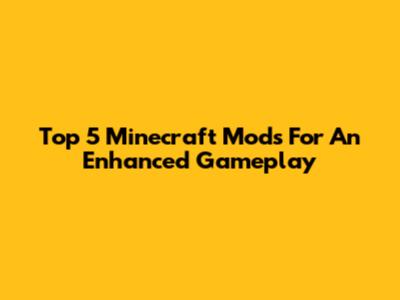 Top 5 Minecraft Mods For An Enhanced Gameplay