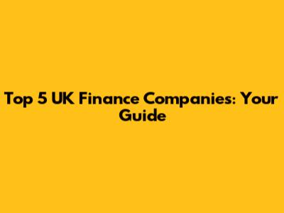 Top 5 UK Finance Companies: Your Guide