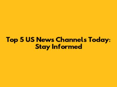 Top 5 US News Channels Today: Stay Informed