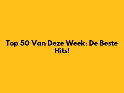 Top 50 Van Deze Week: De Beste Hits!