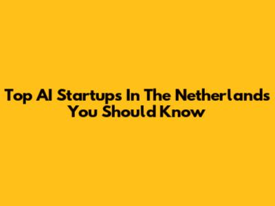 Top AI Startups In The Netherlands You Should Know