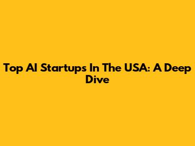 Top AI Startups In The USA: A Deep Dive