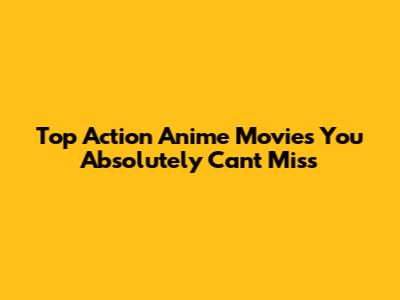 Top Action Anime Movies You Absolutely Can't Miss