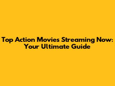 Top Action Movies Streaming Now: Your Ultimate Guide