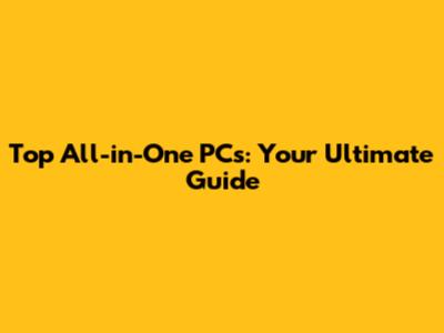 Top All-in-One PCs: Your Ultimate Guide