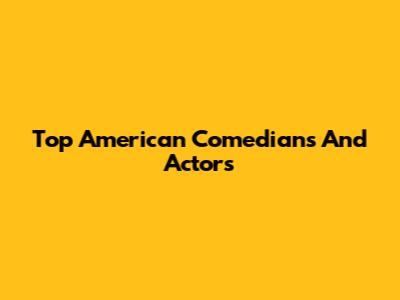 Top American Comedians And Actors