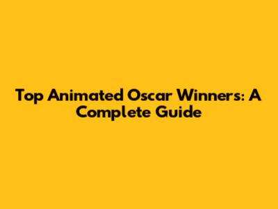 Top Animated Oscar Winners: A Complete Guide