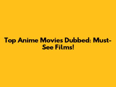 Top Anime Movies Dubbed: Must-See Films!