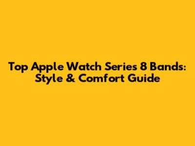Top Apple Watch Series 8 Bands: Style & Comfort Guide