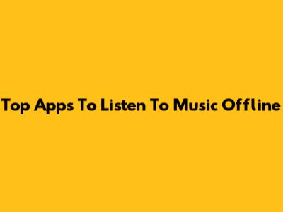 Top Apps To Listen To Music Offline